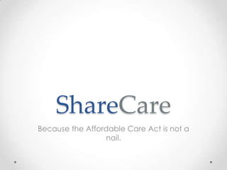 ShareCare
Because the Affordable Care Act is not a
nail.

 