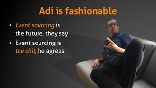 Adi is fashionable
• Event sourcing is
the future, they say
• Event sourcing is
the shit, he agrees
 