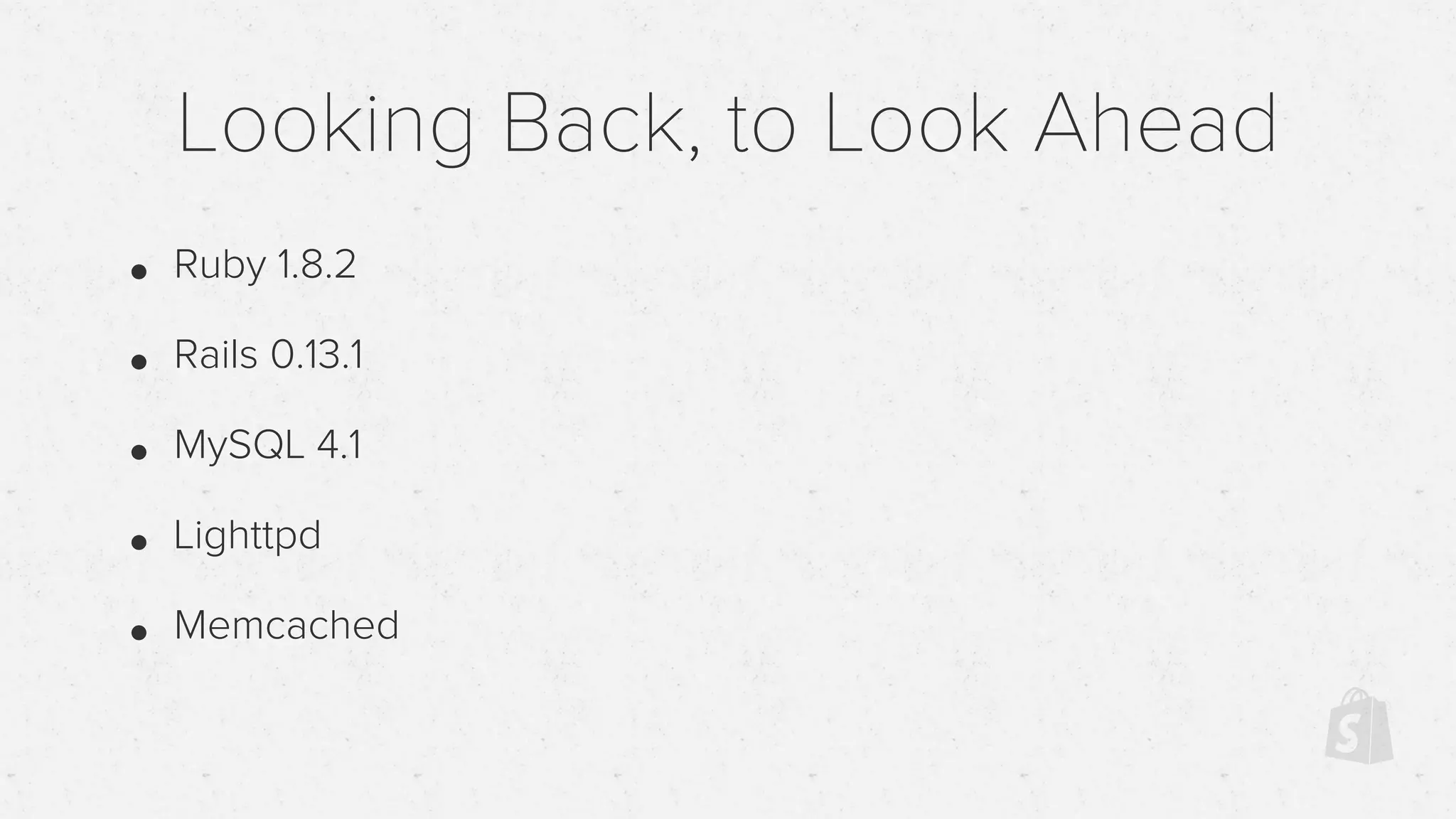 Looking Back, to Look Ahead
• Ruby 1.8.2
• Rails 0.13.1
• MySQL 4.1
• Lighttpd
• Memcached
 