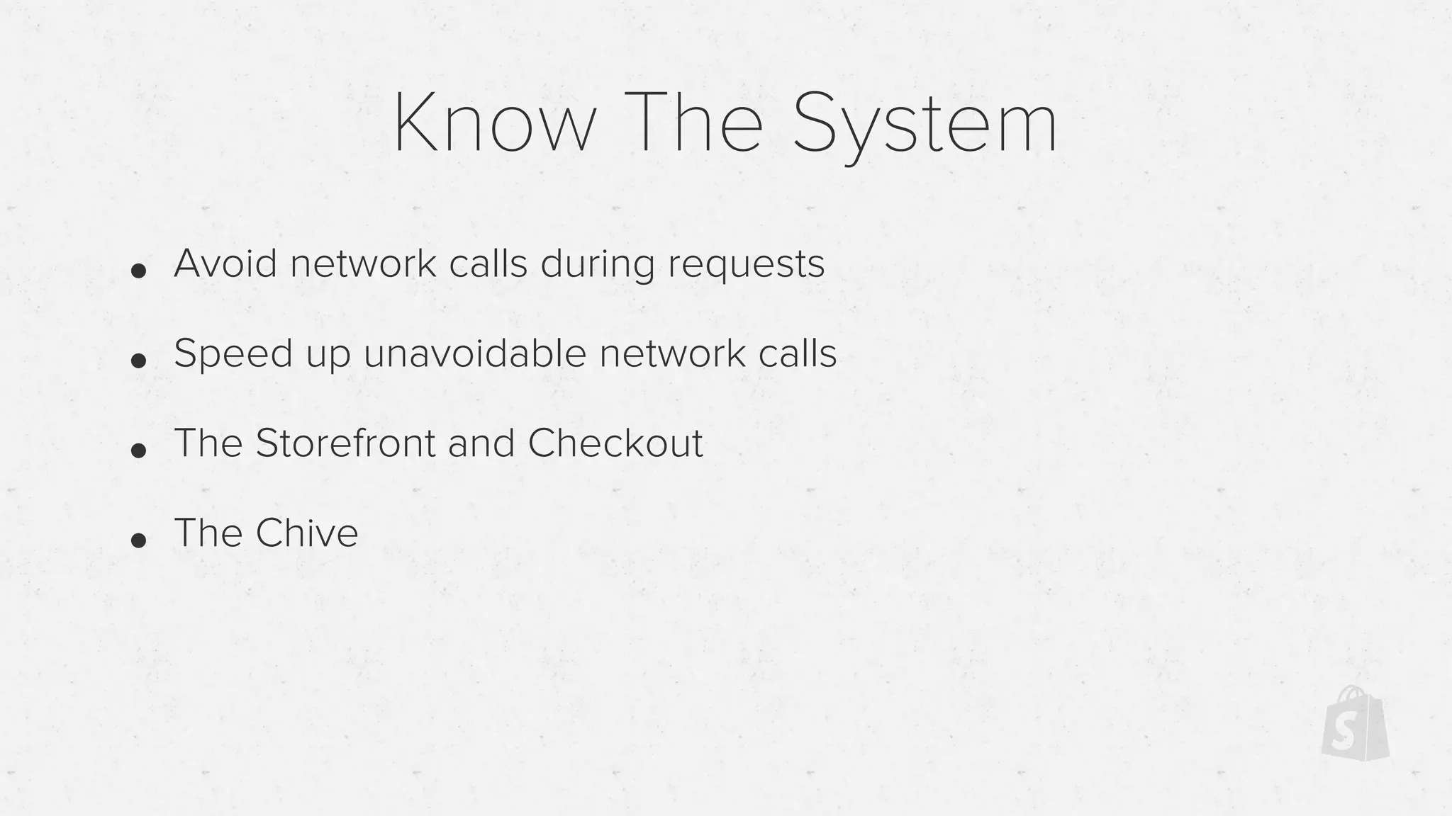 Know The System
• Avoid network calls during requests
• Speed up unavoidable network calls
• The Storefront and Checkout
• The Chive
 
