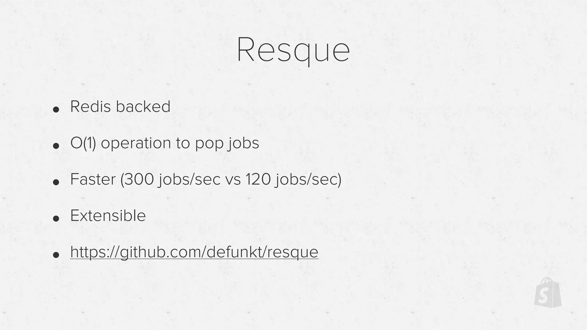 Resque
• Redis backed
• O(1) operation to pop jobs
• Faster (300 jobs/sec vs 120 jobs/sec)
• Extensible
• https://github.com/defunkt/resque
 