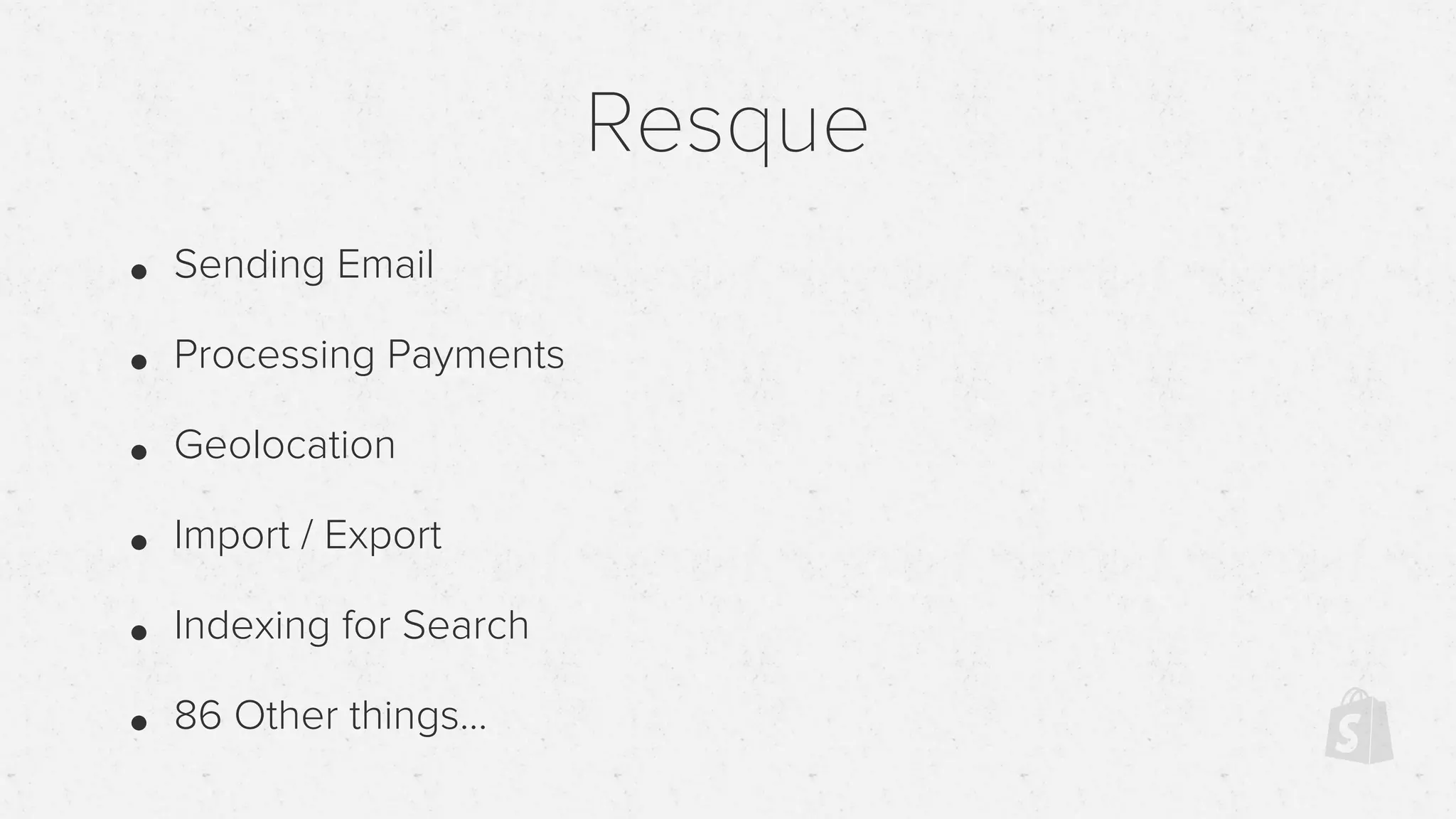 Resque
• Sending Email
• Processing Payments
• Geolocation
• Import / Export
• Indexing for Search
• 86 Other things...
 
