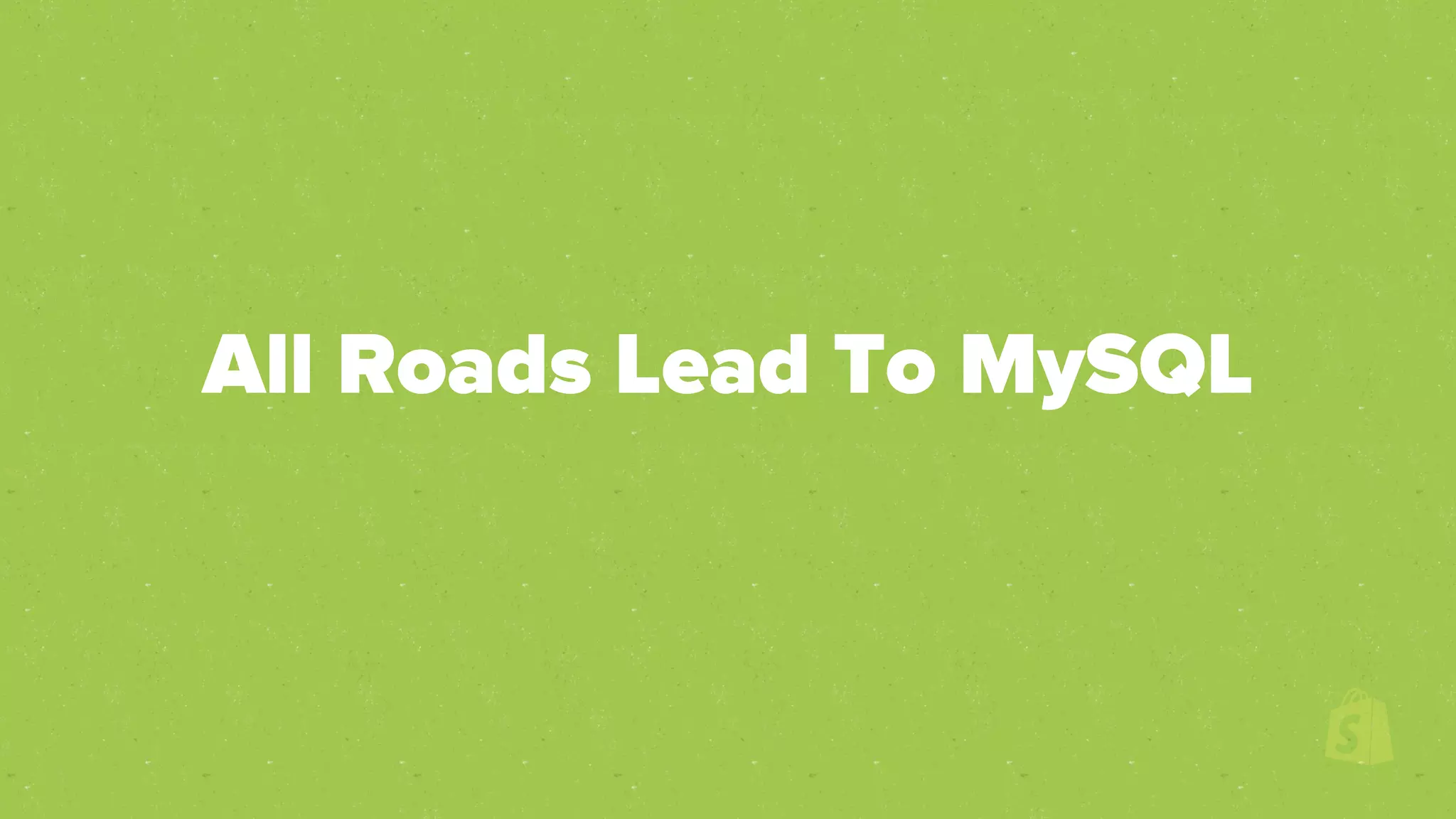 All Roads Lead To MySQL
 