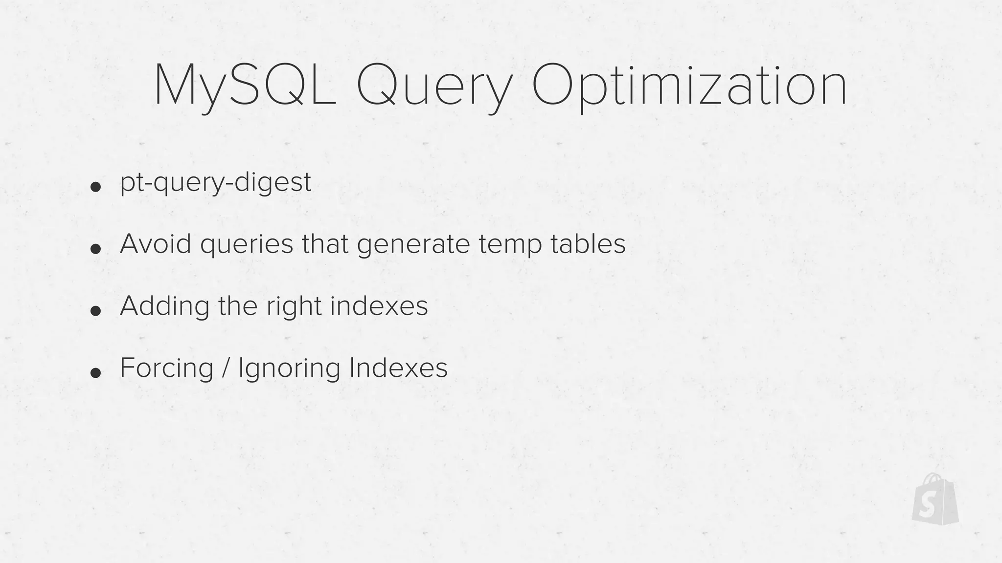 MySQL Query Optimization
• pt-query-digest
• Avoid queries that generate temp tables
• Adding the right indexes
• Forcing / Ignoring Indexes
 