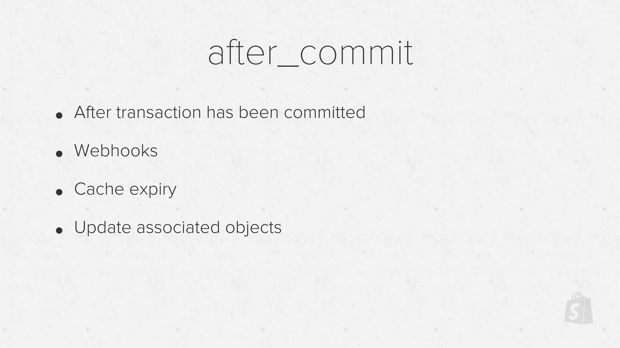 after_commit
• After transaction has been committed
• Webhooks
• Cache expiry
• Update associated objects
 