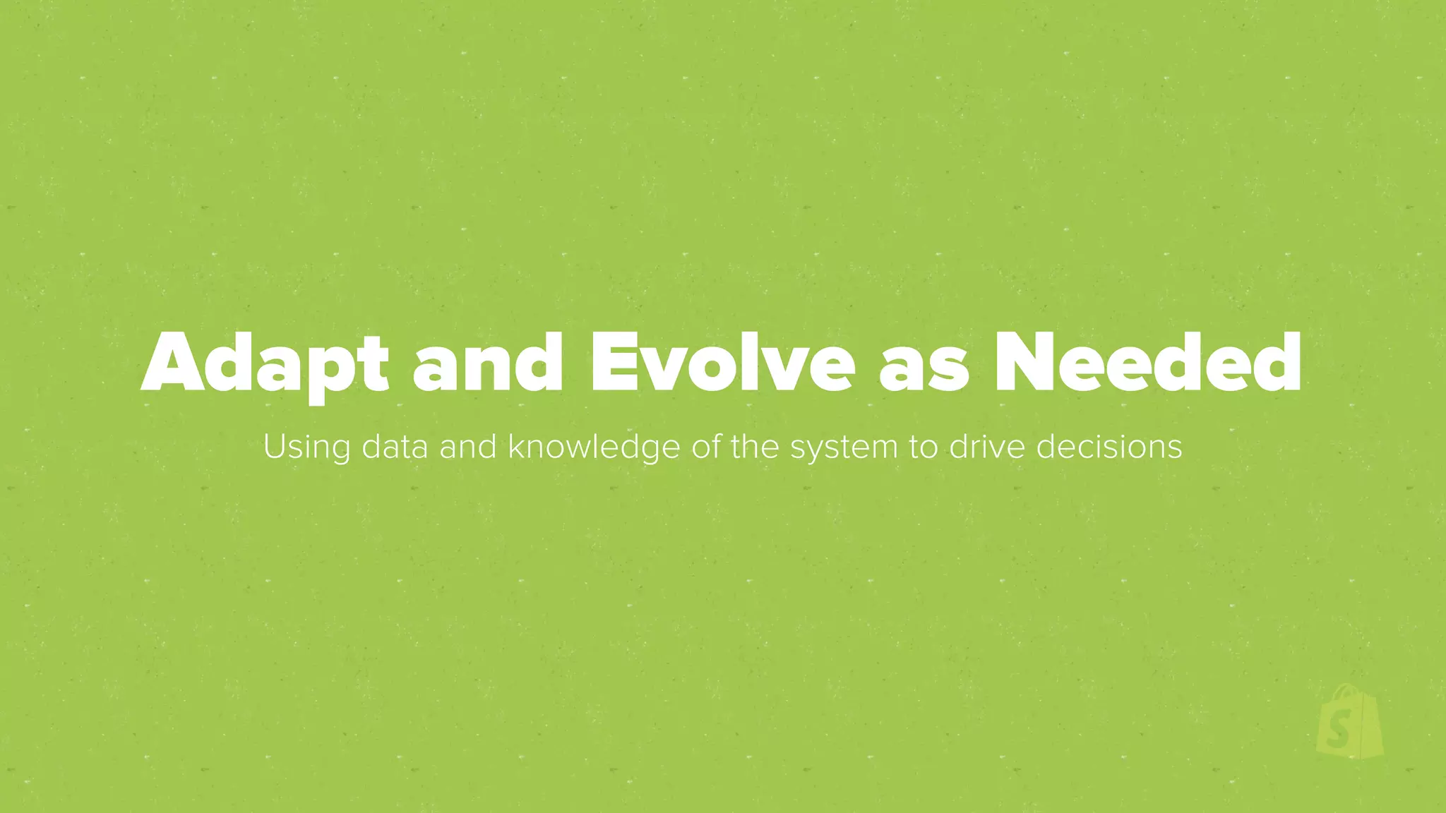 Adapt and Evolve as Needed
Using data and knowledge of the system to drive decisions
 