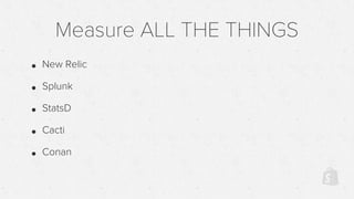 Measure ALL THE THINGS
• New Relic
• Splunk
• StatsD
• Cacti
• Conan
 