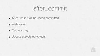 after_commit
• After transaction has been committed
• Webhooks
• Cache expiry
• Update associated objects
 