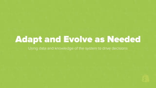 Adapt and Evolve as Needed
Using data and knowledge of the system to drive decisions
 