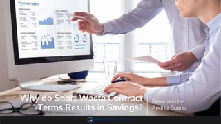 Why do Short Waste Contract
Terms Results in Savings?
Presented by:
Andrea Suarez
 