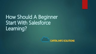 How Should A Beginner
Start With Salesforce
Learning?
CAPITAL INFO SOLUTIONS
 