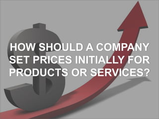 HOW SHOULD A COMPANY
SET PRICES INITIALLY FOR
PRODUCTS OR SERVICES?
 