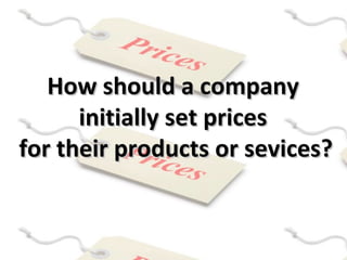 How should a companyHow should a company
initially set pricesinitially set prices
for their products or sevices?for their products or sevices?
 