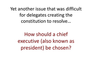 Yet another issue that was difficult
for delegates creating the
constitution to resolve…
How should a chief
executive (also known as
president) be chosen?
 