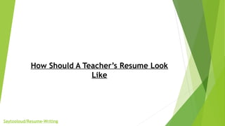 How Should A Teacher’s Resume Look
Like
Saytooloud/Resume-Writing
 