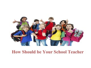 How Should be Your School Teacher
 