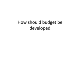 How should budget be
developed

 