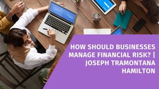 HOW SHOULD BUSINESSES
MANAGE FINANCIAL RISK? |
JOSEPH TRAMONTANA
HAMILTON
 
