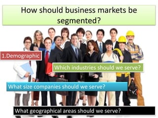 1.Demographic
Which industries should we serve?
What size companies should we serve?
What geographical areas should we serve?
How should business markets be
segmented?
 
