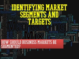 Identifying Market
Segments and
Targets
How should business markets be
segmented?
 