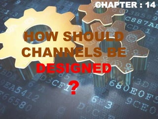 HOW SHOULD
CHANNELS BE
DESIGNED
?
CHAPTER : 14
 