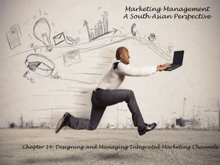 Marketing Management
A South Asian Perspective
Chapter 14: Designing and Managing Integrated Marketing Channels
 