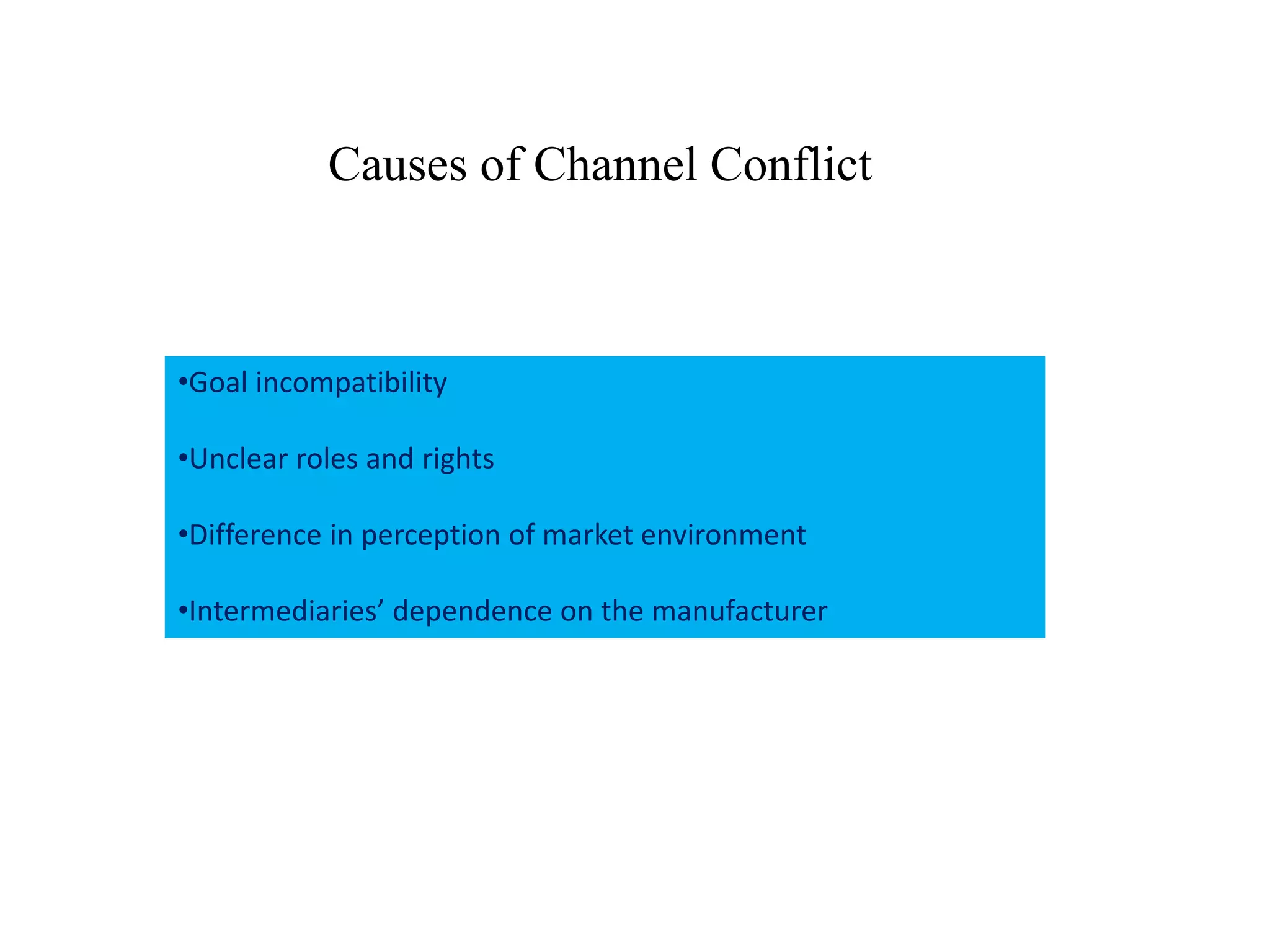 Causes of Channel Conflict
•Goal incompatibility
•Unclear roles and rights
•Difference in perception of market environment
•Intermediaries’ dependence on the manufacturer
 
