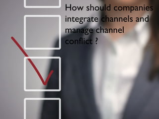 How should companies
integrate channels and
manage channel
conflict ?
 