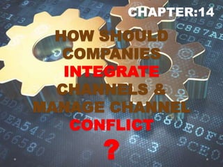 HOW SHOULD
COMPANIES
INTEGRATE
CHANNELS &
MANAGE CHANNEL
CONFLICT
?
CHAPTER:14
 