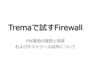 Tremaで試すFirewall
FW運用の理想と現実
およびテストツール試作について

1

 
