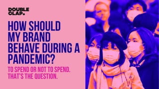 HOW SHOULD MY
BRAND BEHAVE
DURING A PANDEMIC?
TO SPEND OR NOT TO SPEND. THAT’S THE QUESTION.
 