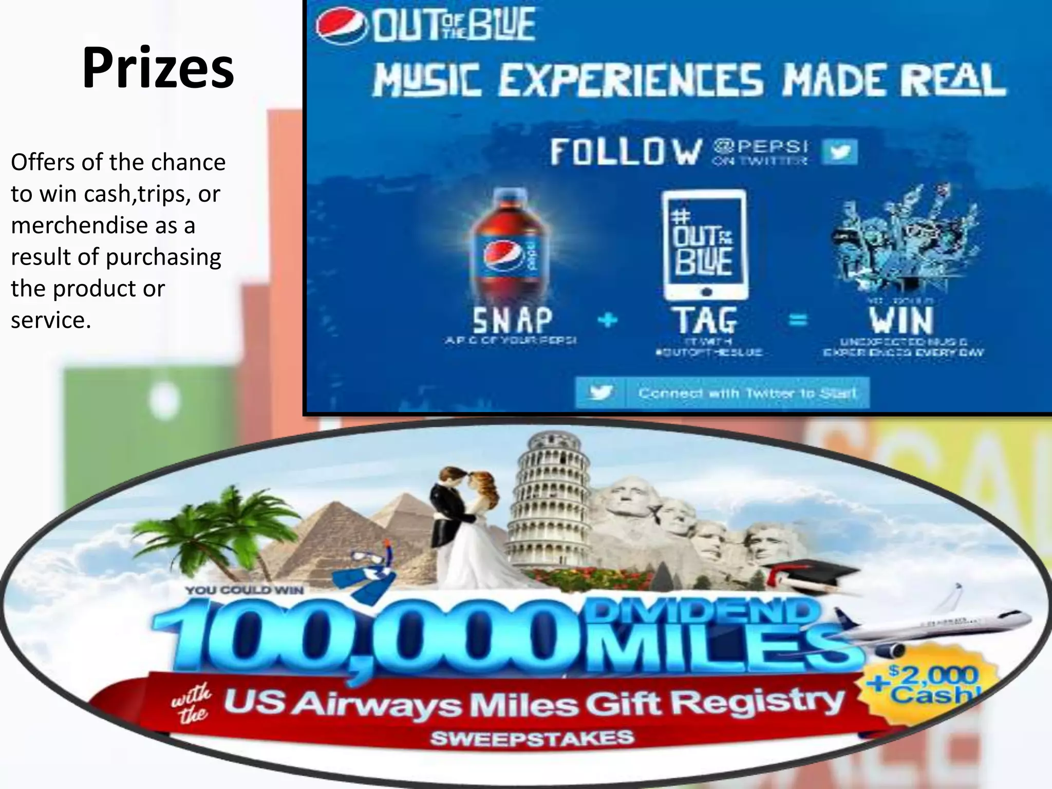 Prizes
Offers of the chance
to win cash,trips, or
merchendise as a
result of purchasing
the product or
service.
 