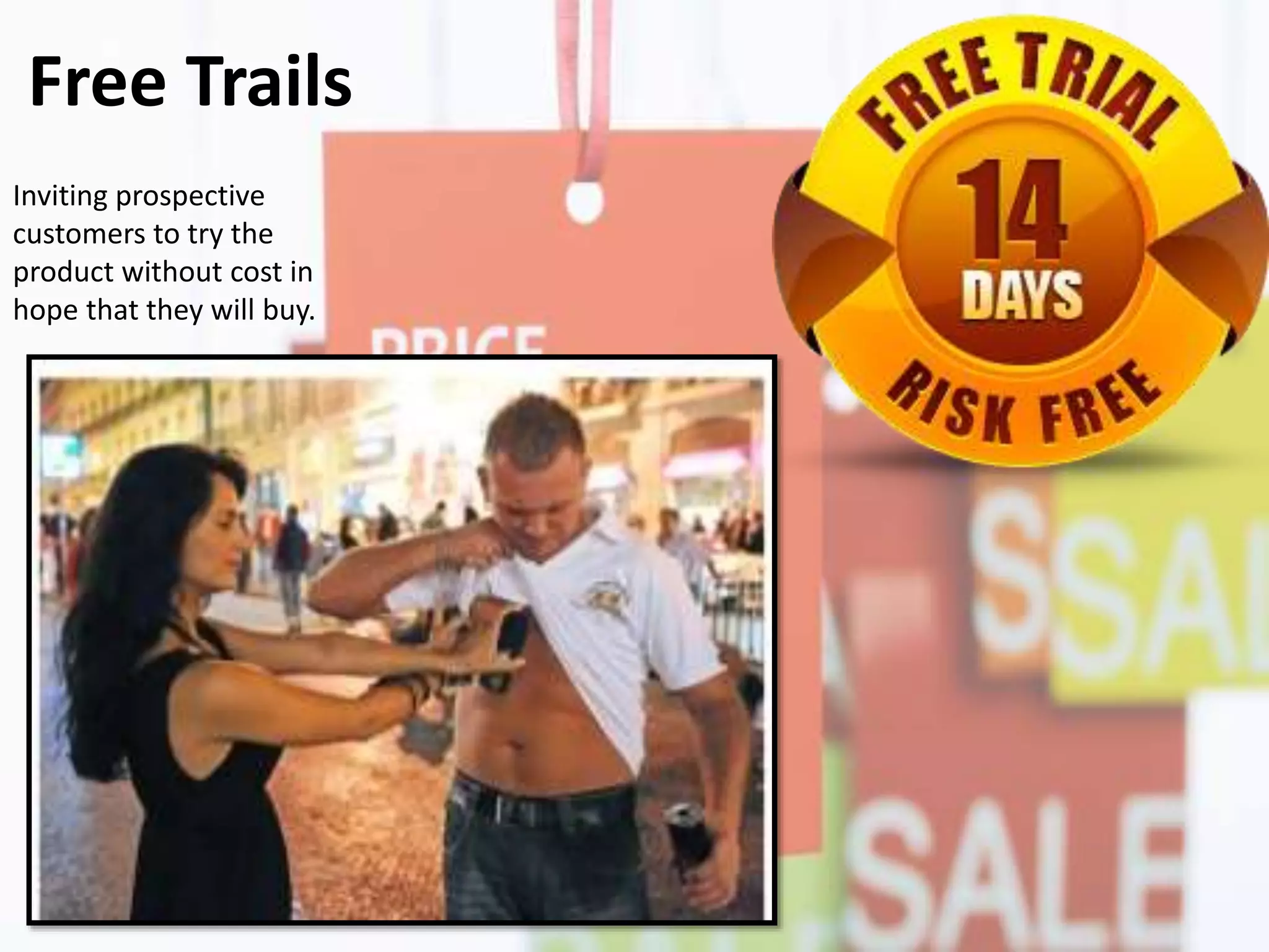 Free Trails
Inviting prospective
customers to try the
product without cost in
hope that they will buy.
 