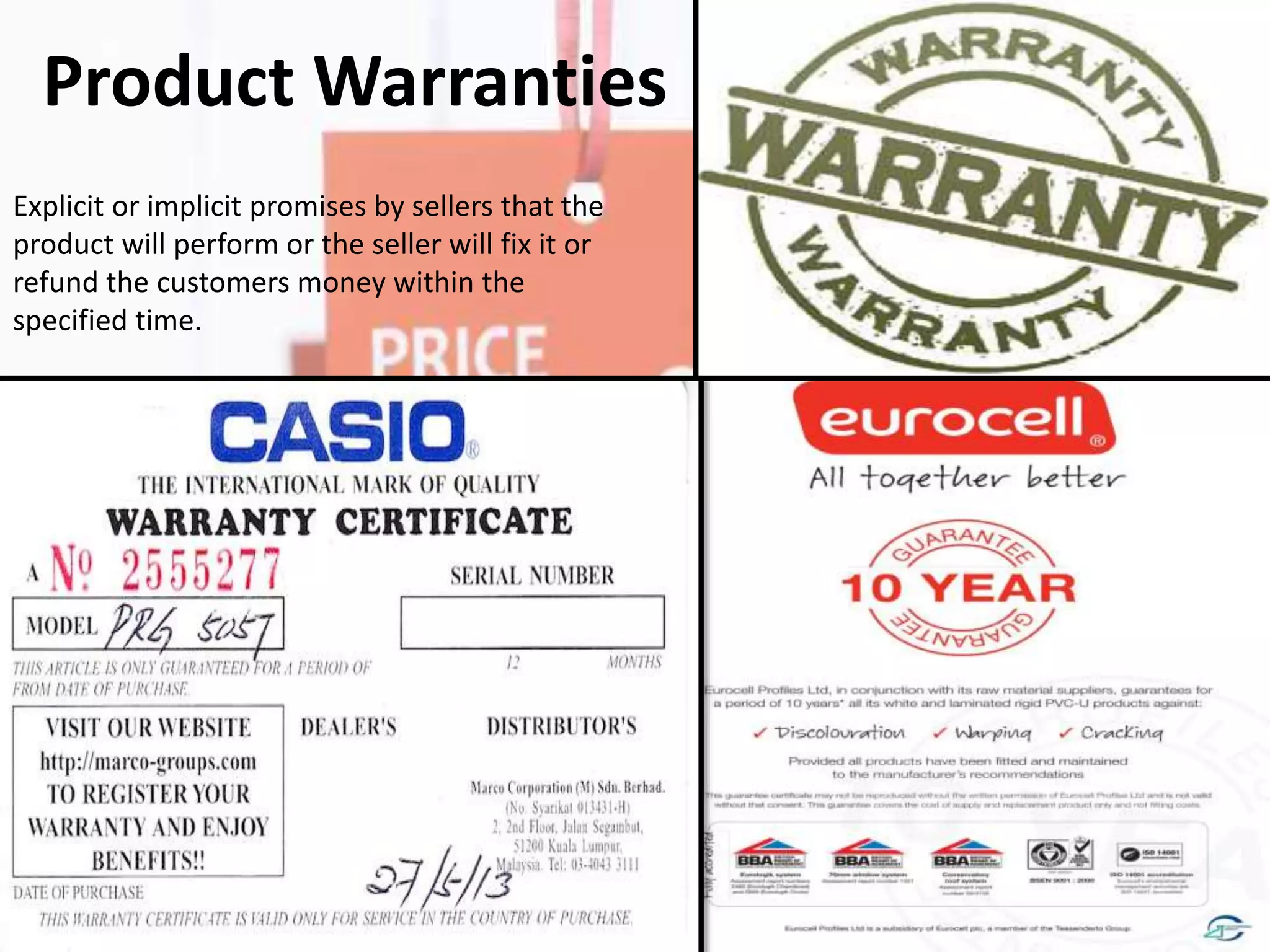 Product Warranties
Explicit or implicit promises by sellers that the
product will perform or the seller will fix it or
refund the customers money within the
specified time.
 