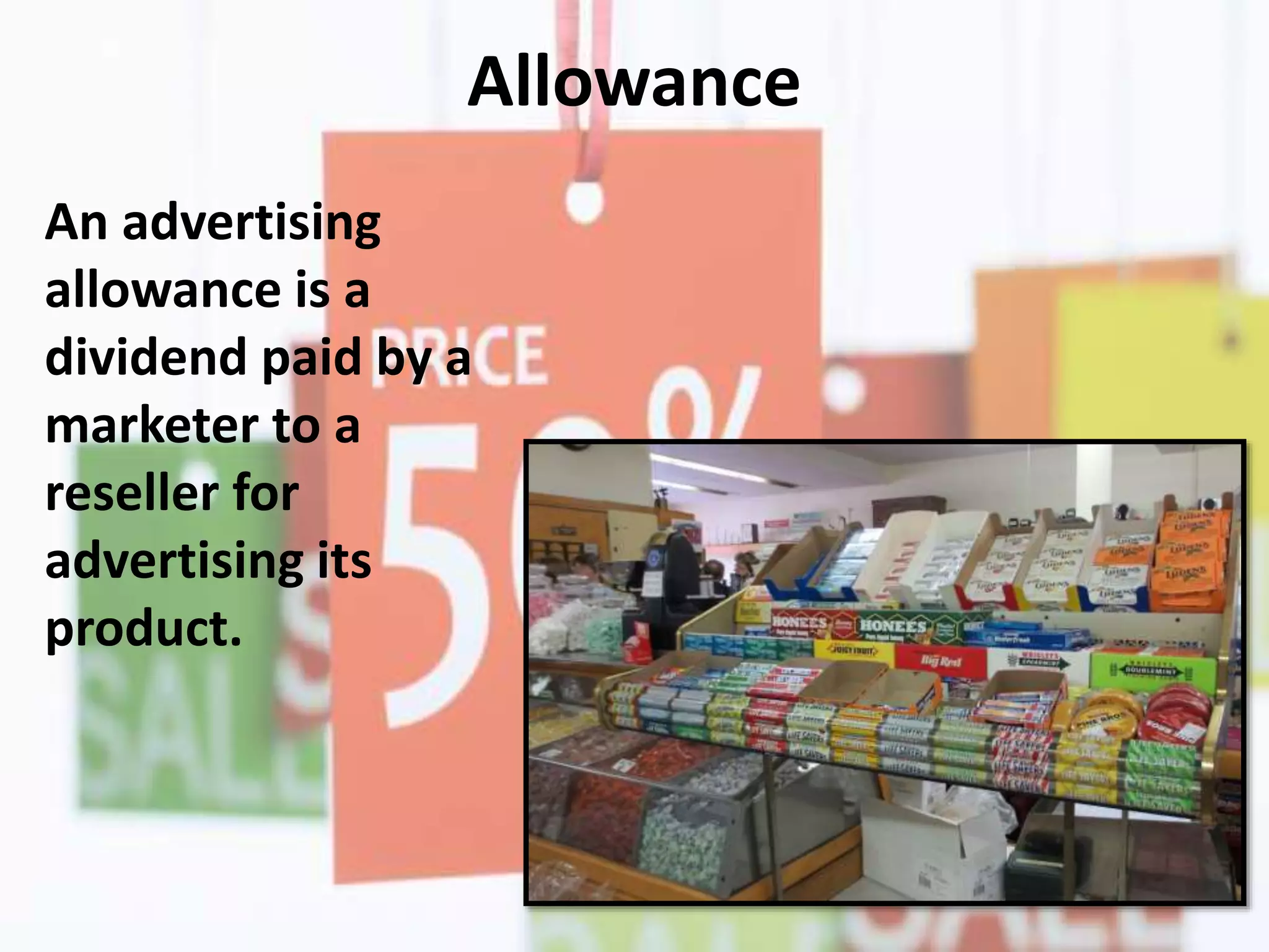Allowance
An advertising
allowance is a
dividend paid by a
marketer to a
reseller for
advertising its
product.
 