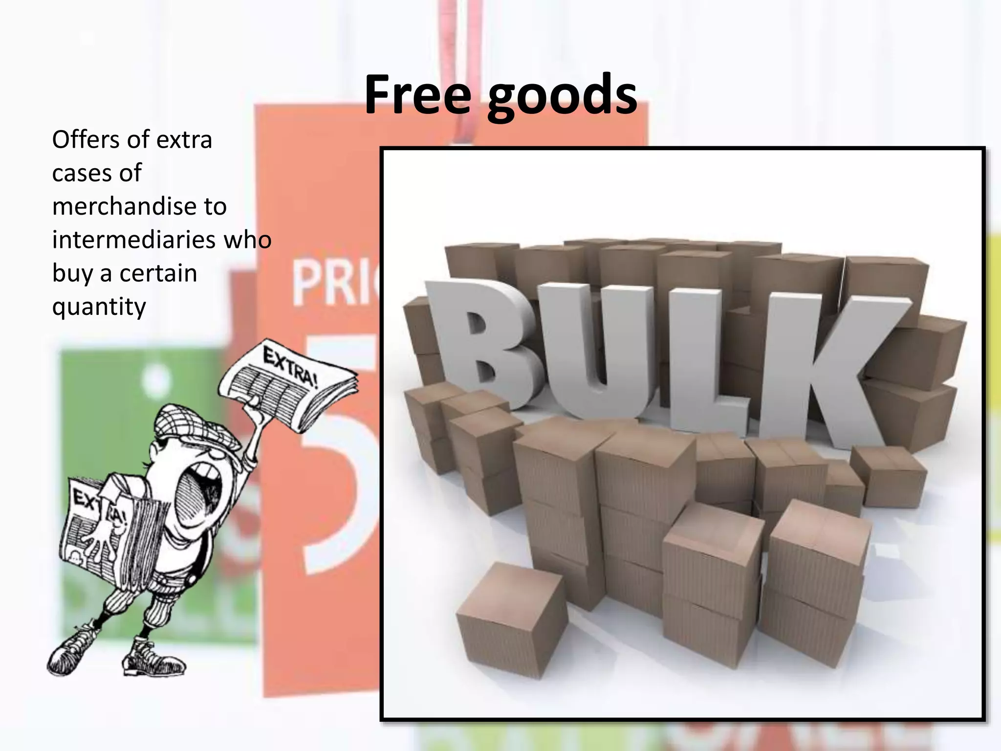 Free goods
Offers of extra
cases of
merchandise to
intermediaries who
buy a certain
quantity
 