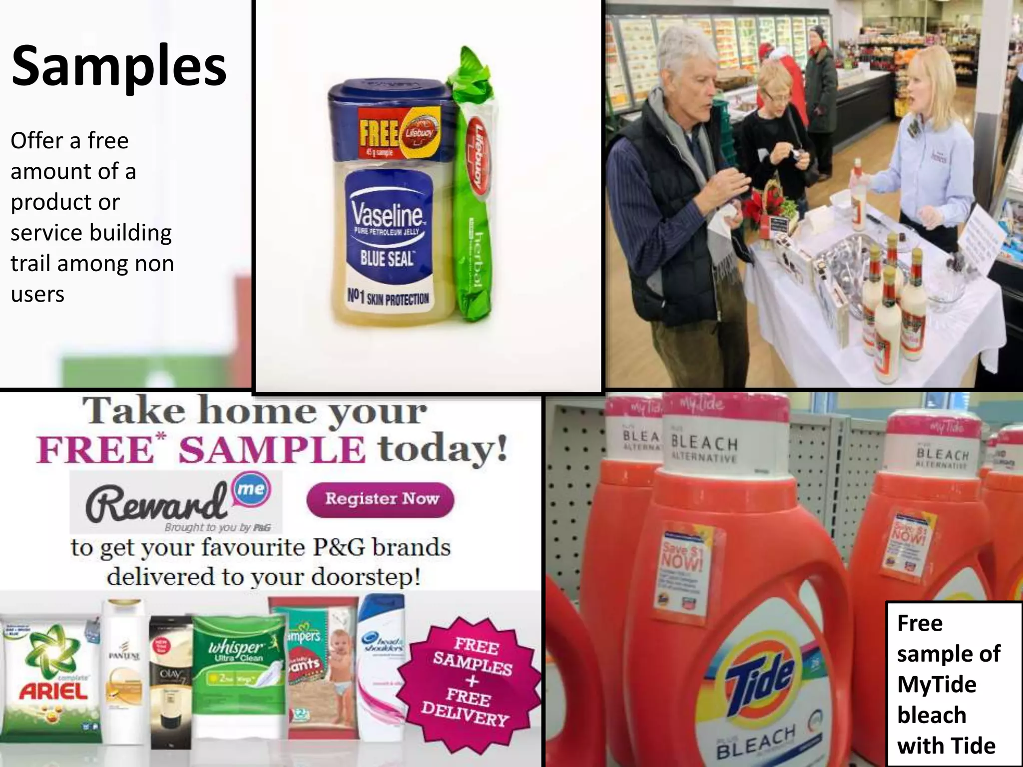 Samples
Offer a free
amount of a
product or
service building
trail among non
users
Free
sample of
MyTide
bleach
with Tide
 