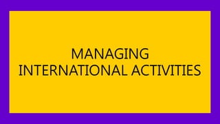 MANAGING
INTERNATIONAL ACTIVITIES
 