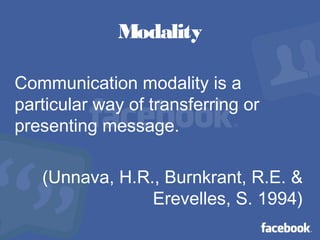 Modality
Communication modality is a
particular way of transferring or
presenting message.
(Unnava, H.R., Burnkrant, R.E. &
Erevelles, S. 1994)
 