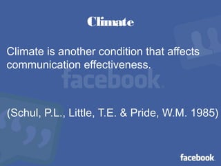 Climate
Climate is another condition that affects
communication effectiveness.
(Schul, P.L., Little, T.E. & Pride, W.M. 1985)
 