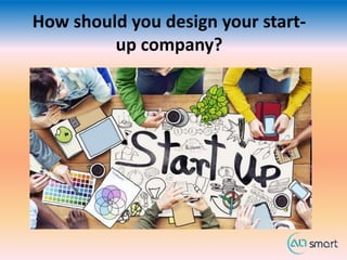 How should you design your start-
up company?
 