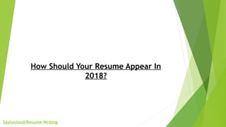 How Should Your Resume Appear In
2018?
Saytooloud/Resume-Writing
 
