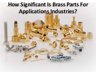 How Significant Is Brass Parts For
Applications Industries?
 