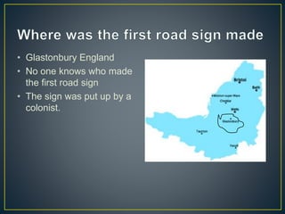 • Glastonbury England
• No one knows who made
the first road sign
• The sign was put up by a
colonist.
 