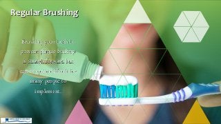 Brushing your teeth to
prevent plaque buildup
is straightforward but
can be quite difficult for
many people to
implement.
Regular Brushing
 
