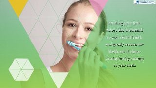 Brushing your teeth
twice a day is essential
to your dental health
and greatly reduces the
likelihood of plaque
causing lasting damage
to your teeth.
 