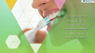The main purpose of
taking care of your
teeth every day is to
avoid plaque buildup as
it occurs when sugars
and bacteria thrive in
teeth.
 