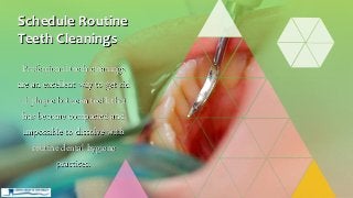 Professional teeth cleanings
are an excellent way to get rid
of plaque between teeth that
has become compacted and
impossible to dissolve with
routine dental hygiene
practices.
Schedule Routine
Teeth Cleanings
 