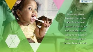 Preventing plaque
buildup is one of the
most foundational
concepts in dental care,
and we make sure to
inform our patients of
how to best achieve a
healthy, beautiful smile.
 