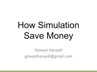 How Simulation
Save Money
Giovani Haryadi
giovaniharyadi@gmail.com
 